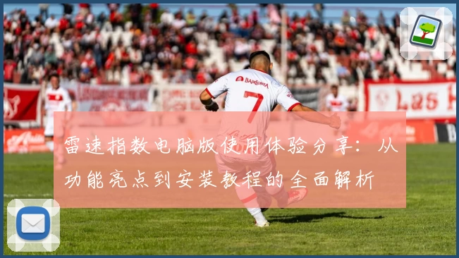 雷速指数电脑版使用体验分享：从功能亮点到安装教程的全面解析