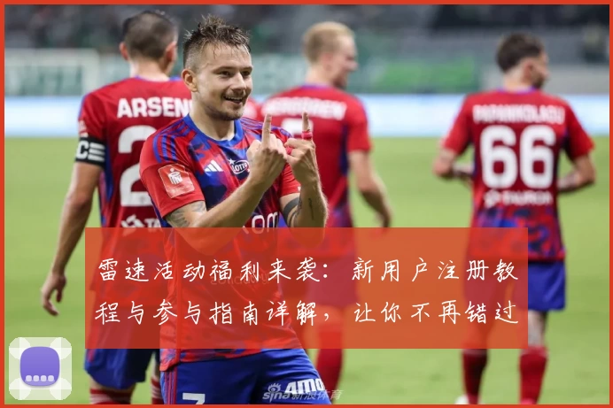 雷速活动福利来袭：新用户注册教程与参与指南详解，让你不再错过精彩瞬间