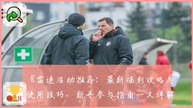 《雷速活动推荐：最新福利攻略与使用技巧，新手参与指南一文详解》