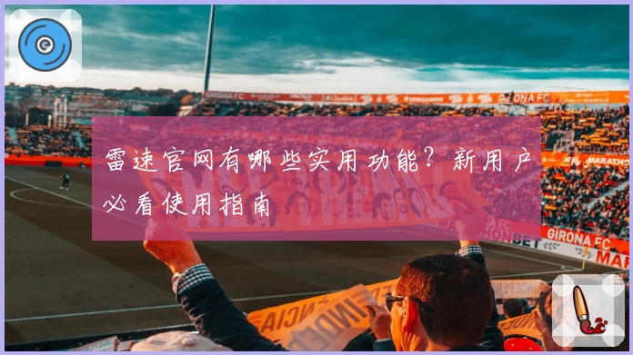 雷速官网有哪些实用功能?新用户必看使用指南