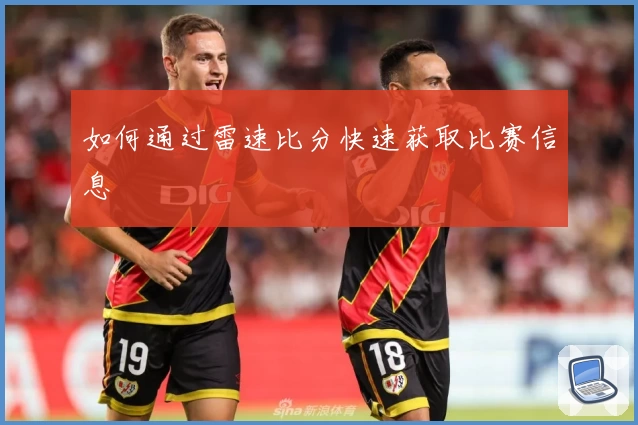 如何通过雷速比分快速获取比赛信息
