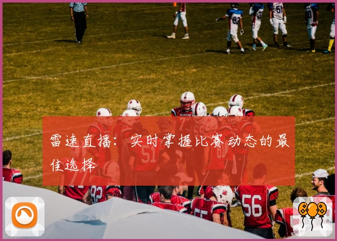 雷速直播:实时掌握比赛动态的最佳选择