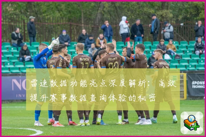 雷速数据功能亮点深度解析：高效提升赛事数据查询体验的秘密